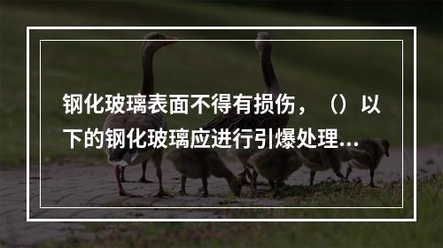 钢化玻璃表面不得有损伤，（）以下的钢化玻璃应进行引爆处理。