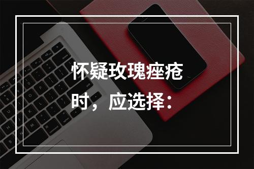 怀疑玫瑰痤疮时，应选择：