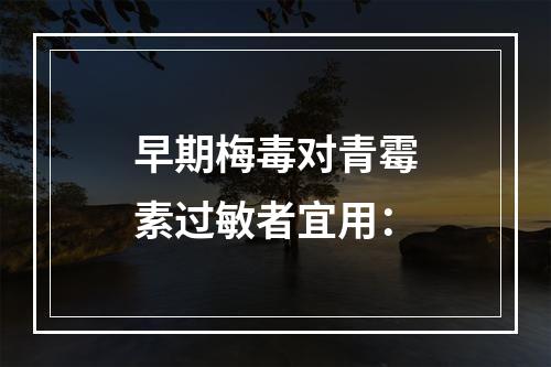 早期梅毒对青霉素过敏者宜用：