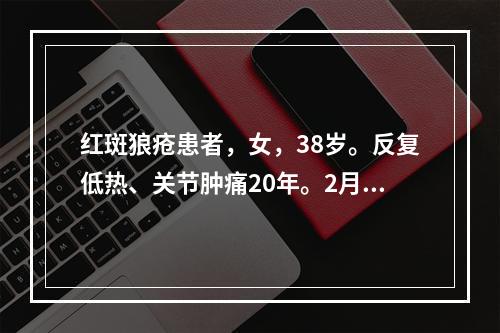 红斑狼疮患者，女，38岁。反复低热、关节肿痛20年。2月来腰