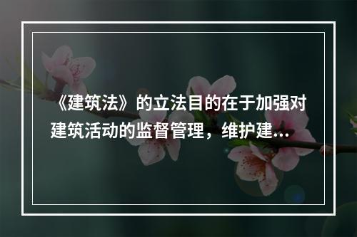 《建筑法》的立法目的在于加强对建筑活动的监督管理，维护建筑市