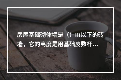 房屋基础砌体墙是（）m以下的砖墙，它的高度是用基础皮数杆来控