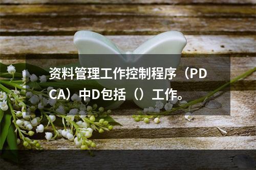 资料管理工作控制程序（PDCA）中D包括（）工作。