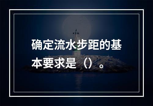 确定流水步距的基本要求是（）。