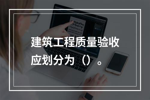 建筑工程质量验收应划分为（）。