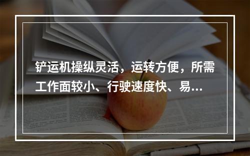 铲运机操纵灵活，运转方便，所需工作面较小、行驶速度快、易于转