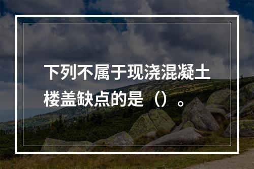 下列不属于现浇混凝土楼盖缺点的是（）。