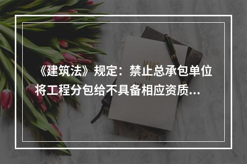 《建筑法》规定：禁止总承包单位将工程分包给不具备相应资质条件