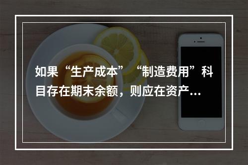 如果“生产成本”“制造费用”科目存在期末余额，则应在资产负债