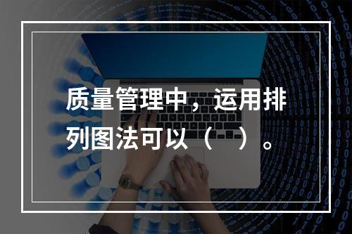 质量管理中，运用排列图法可以（　）。