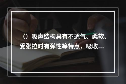 （）吸声结构具有不透气、柔软、受张拉时有弹性等特点，吸收其共