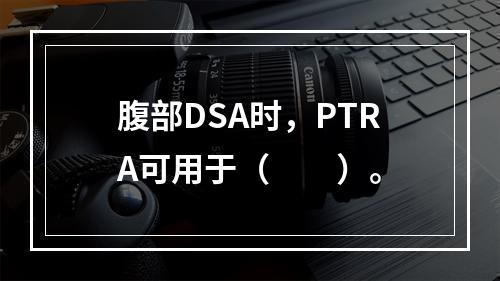 腹部DSA时，PTRA可用于（　　）。