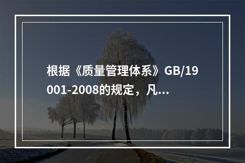 根据《质量管理体系》GB/19001-2008的规定，凡工程