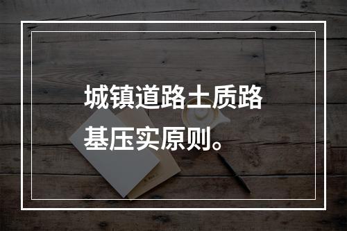 城镇道路土质路基压实原则。