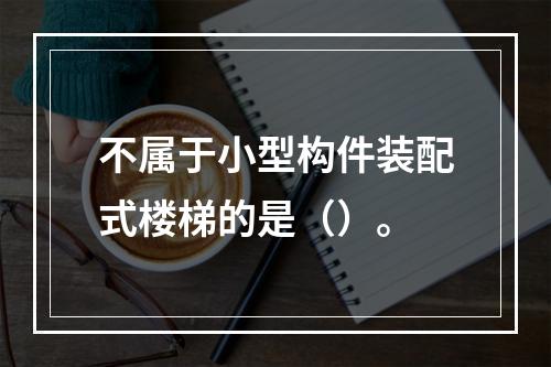 不属于小型构件装配式楼梯的是（）。