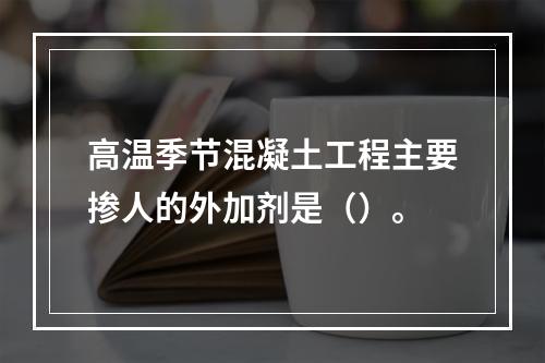 高温季节混凝土工程主要掺人的外加剂是（）。