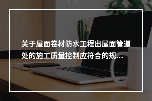 关于屋面卷材防水工程出屋面管道处的施工质量控制应符合的规定，