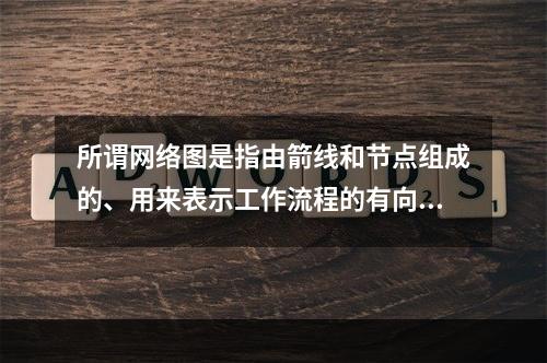 所谓网络图是指由箭线和节点组成的、用来表示工作流程的有向、有