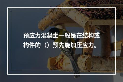 预应力混凝土一般是在结构或构件的（）预先施加压应力。