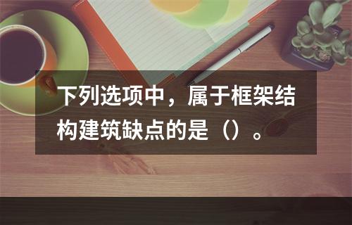 下列选项中，属于框架结构建筑缺点的是（）。