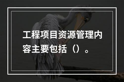 工程项目资源管理内容主要包括（）。