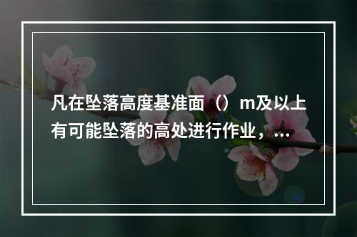 凡在坠落高度基准面（）m及以上有可能坠落的高处进行作业，都称