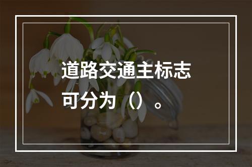 道路交通主标志可分为（）。