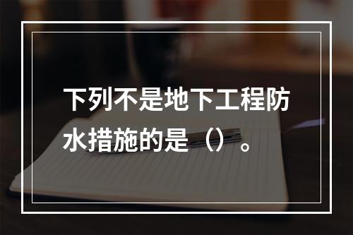 下列不是地下工程防水措施的是（）。