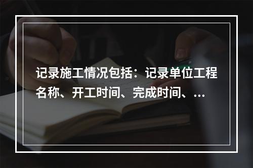 记录施工情况包括：记录单位工程名称、开工时间、完成时间、施工