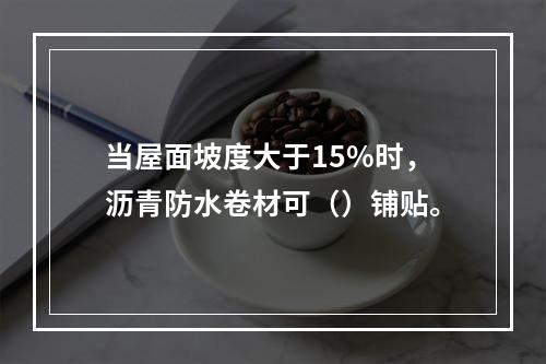 当屋面坡度大于15%时，沥青防水卷材可（）铺贴。