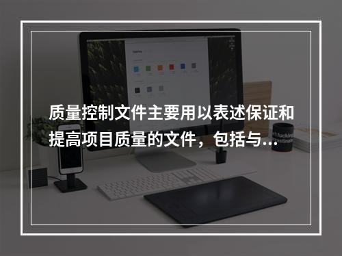 质量控制文件主要用以表述保证和提高项目质量的文件，包括与项目