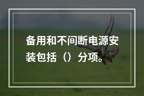 备用和不间断电源安装包括（）分项。