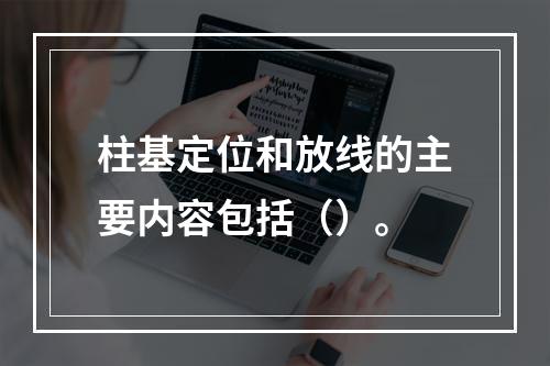 柱基定位和放线的主要内容包括（）。