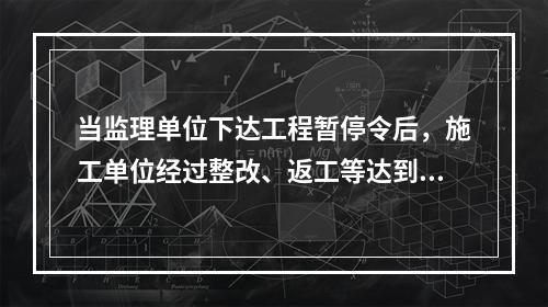 当监理单位下达工程暂停令后，施工单位经过整改、返工等达到要求