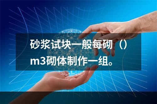 砂浆试块一般每砌（）m3砌体制作一组。