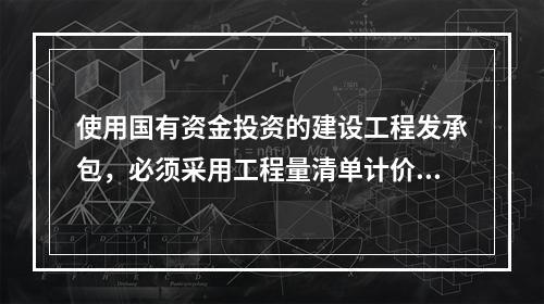 使用国有资金投资的建设工程发承包，必须采用工程量清单计价。（