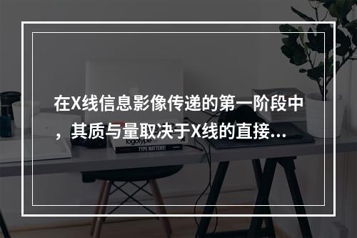 在X线信息影像传递的第一阶段中，其质与量取决于X线的直接因素