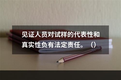 见证人员对试样的代表性和真实性负有法定责任。（）