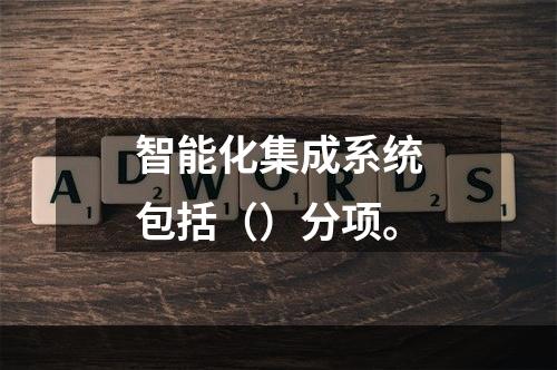 智能化集成系统包括（）分项。