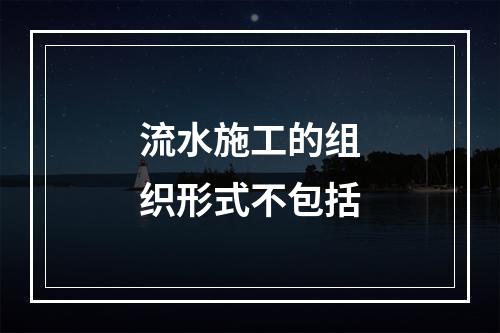 流水施工的组织形式不包括