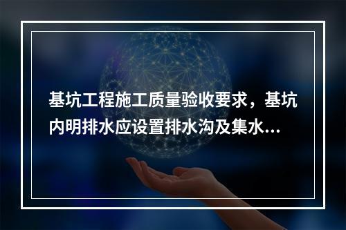 基坑工程施工质量验收要求，基坑内明排水应设置排水沟及集水井，