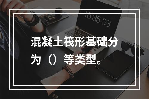 混凝土筏形基础分为（）等类型。