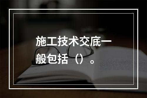 施工技术交底一般包括（）。