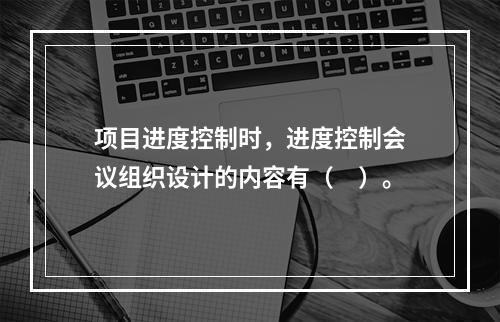 项目进度控制时，进度控制会议组织设计的内容有（　）。