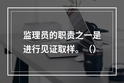 监理员的职责之一是进行见证取样。（）