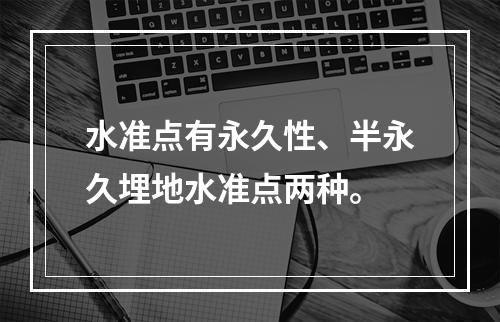 水准点有永久性、半永久埋地水准点两种。