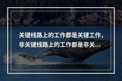 关键线路上的工作都是关键工作，非关键线路上的工作都是非关键工