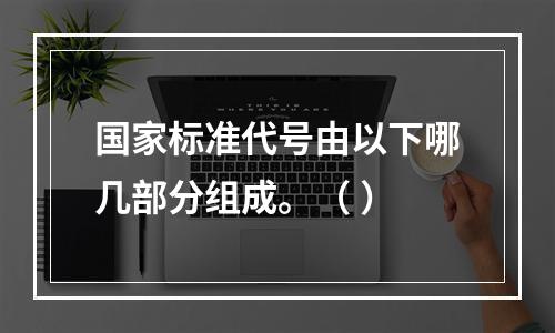 国家标准代号由以下哪几部分组成。（ ）