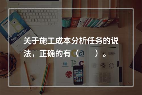 关于施工成本分析任务的说法，正确的有（  ）。