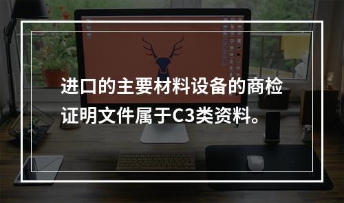 进口的主要材料设备的商检证明文件属于C3类资料。